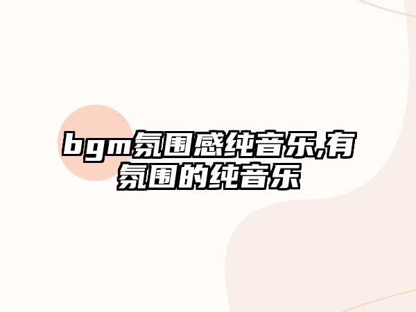 bgm氛圍感純音樂,有氛圍的純音樂