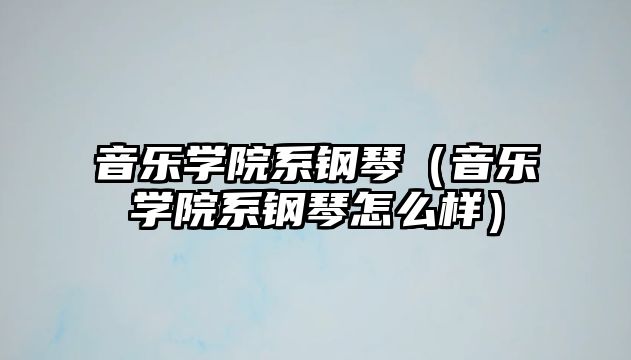 音樂學(xué)院系鋼琴（音樂學(xué)院系鋼琴怎么樣）