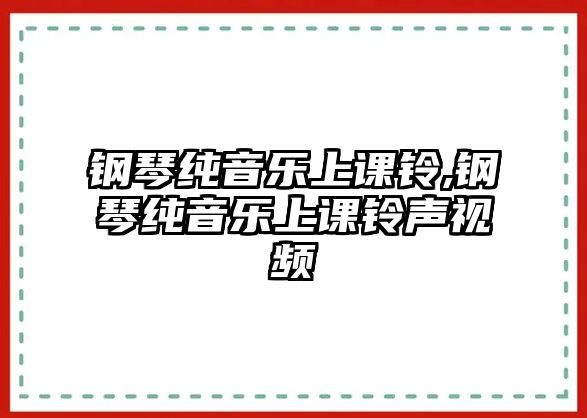 鋼琴純音樂上課鈴,鋼琴純音樂上課鈴聲視頻