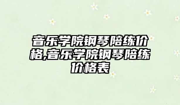 音樂學院鋼琴陪練價格,音樂學院鋼琴陪練價格表