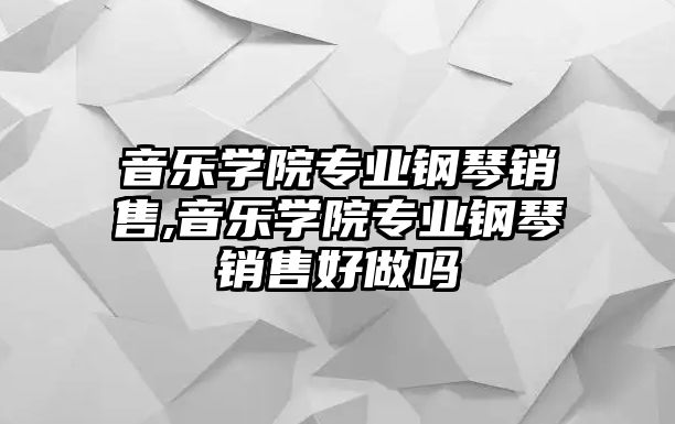 音樂學院專業鋼琴銷售,音樂學院專業鋼琴銷售好做嗎