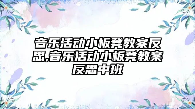 音樂活動小板凳教案反思,音樂活動小板凳教案反思中班