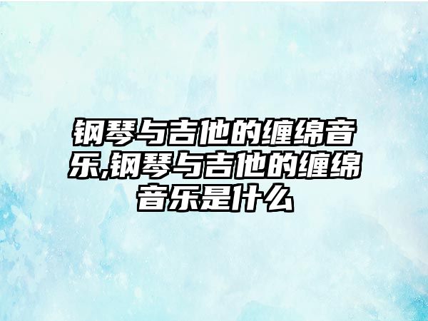 鋼琴與吉他的纏綿音樂,鋼琴與吉他的纏綿音樂是什么