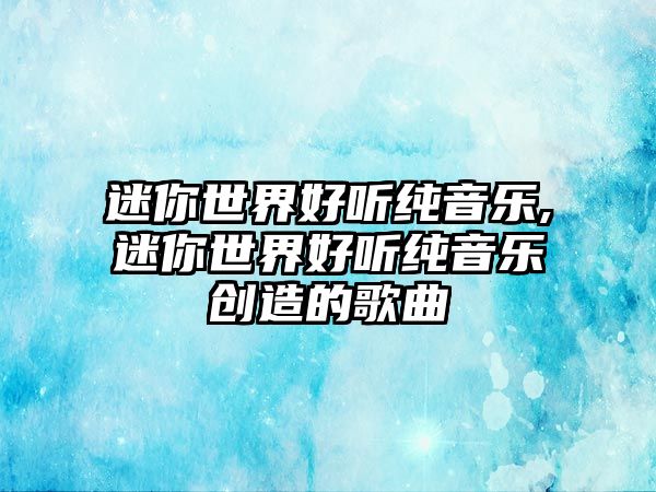 迷你世界好聽純音樂,迷你世界好聽純音樂創造的歌曲