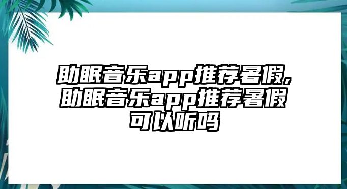 助眠音樂app推薦暑假,助眠音樂app推薦暑假可以聽嗎