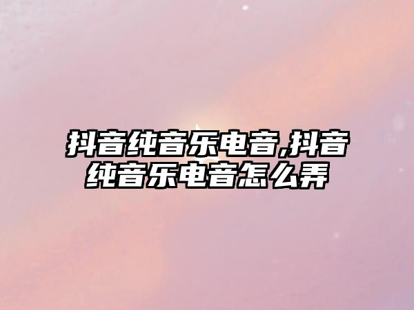 抖音純音樂電音,抖音純音樂電音怎么弄