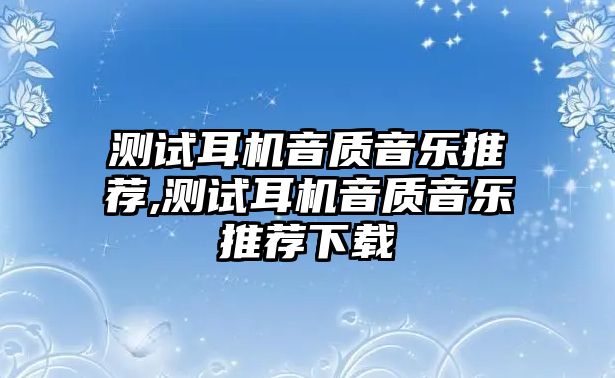 測試耳機音質音樂推薦,測試耳機音質音樂推薦下載