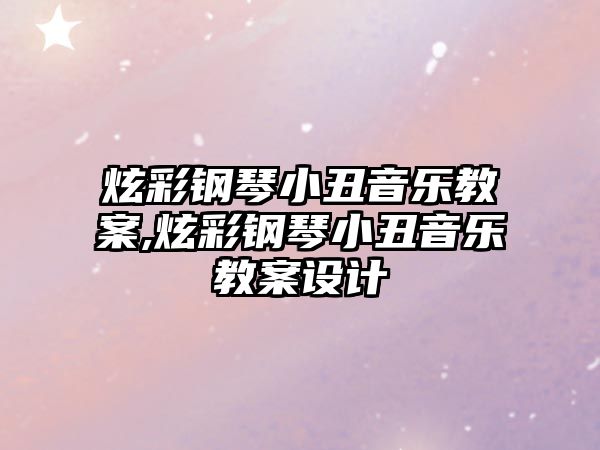 炫彩鋼琴小丑音樂教案,炫彩鋼琴小丑音樂教案設計