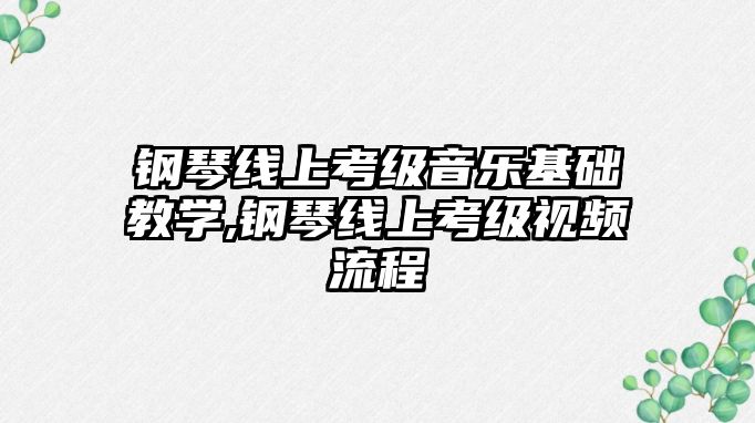 鋼琴線上考級音樂基礎教學,鋼琴線上考級視頻流程