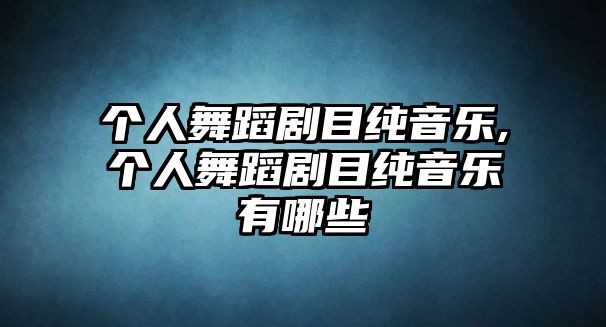 個人舞蹈劇目純音樂,個人舞蹈劇目純音樂有哪些