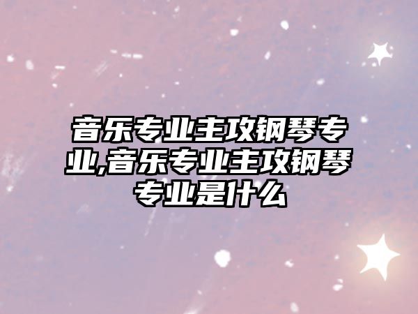 音樂專業主攻鋼琴專業,音樂專業主攻鋼琴專業是什么