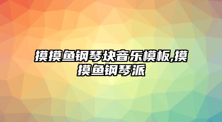 摸摸魚鋼琴塊音樂模板,摸摸魚鋼琴派