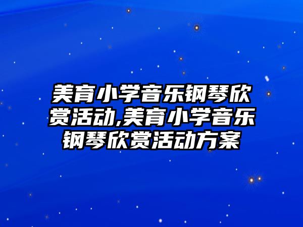 美育小學音樂鋼琴欣賞活動,美育小學音樂鋼琴欣賞活動方案