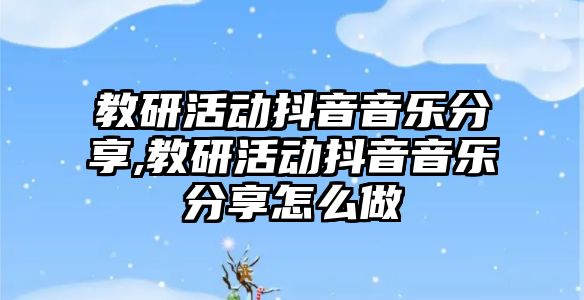 教研活動抖音音樂分享,教研活動抖音音樂分享怎么做