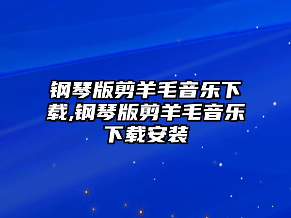 鋼琴版剪羊毛音樂下載,鋼琴版剪羊毛音樂下載安裝