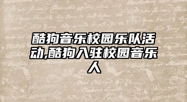 酷狗音樂校園樂隊活動,酷狗入駐校園音樂人