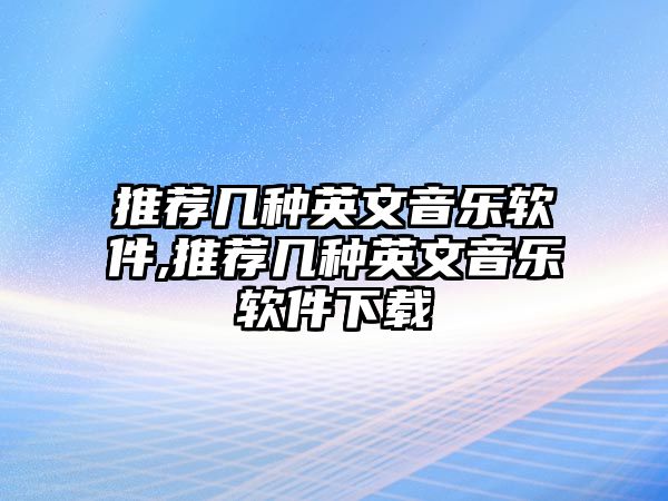 推薦幾種英文音樂軟件,推薦幾種英文音樂軟件下載