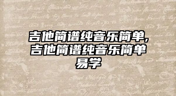 吉他簡譜純音樂簡單,吉他簡譜純音樂簡單易學