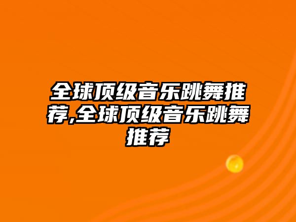 全球頂級音樂跳舞推薦,全球頂級音樂跳舞推薦