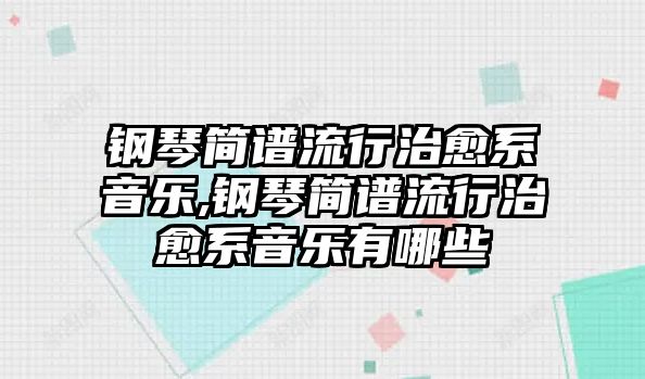 鋼琴簡譜流行治愈系音樂,鋼琴簡譜流行治愈系音樂有哪些