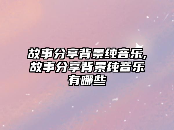 故事分享背景純音樂,故事分享背景純音樂有哪些