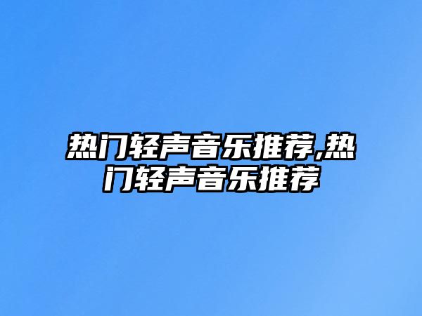 熱門輕聲音樂推薦,熱門輕聲音樂推薦