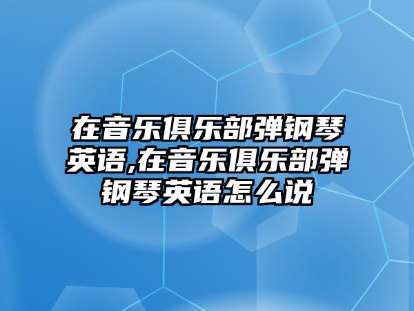 在音樂俱樂部彈鋼琴英語,在音樂俱樂部彈鋼琴英語怎么說