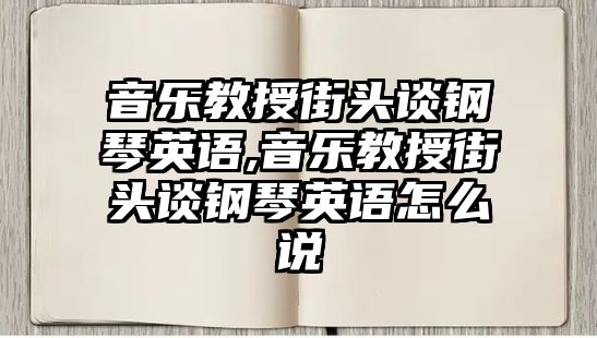 音樂教授街頭談鋼琴英語,音樂教授街頭談鋼琴英語怎么說