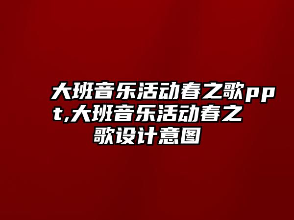 大班音樂活動(dòng)春之歌ppt,大班音樂活動(dòng)春之歌設(shè)計(jì)意圖