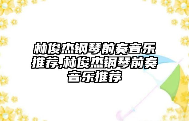 林俊杰鋼琴前奏音樂推薦,林俊杰鋼琴前奏音樂推薦