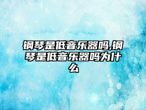 鋼琴是低音樂器嗎,鋼琴是低音樂器嗎為什么