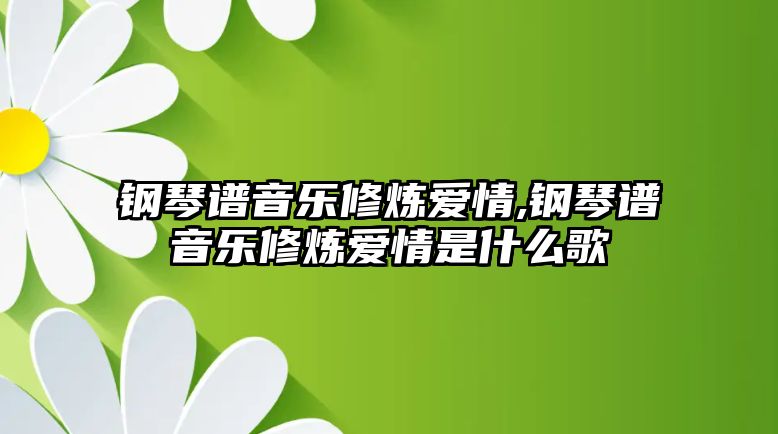 鋼琴譜音樂修煉愛情,鋼琴譜音樂修煉愛情是什么歌