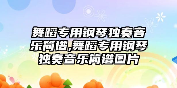 舞蹈專用鋼琴獨奏音樂簡譜,舞蹈專用鋼琴獨奏音樂簡譜圖片