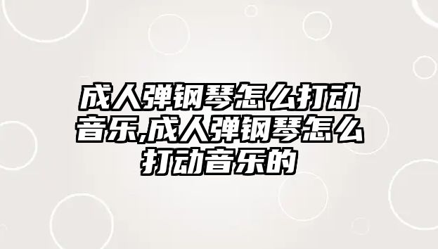 成人彈鋼琴怎么打動音樂,成人彈鋼琴怎么打動音樂的