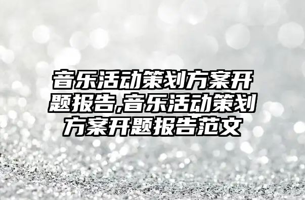 音樂活動策劃方案開題報告,音樂活動策劃方案開題報告范文