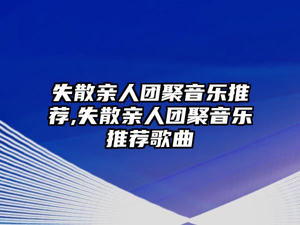 失散親人團聚音樂推薦,失散親人團聚音樂推薦歌曲