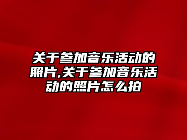 關于參加音樂活動的照片,關于參加音樂活動的照片怎么拍