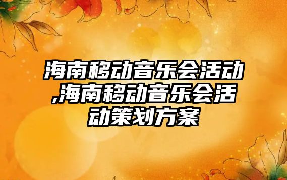 海南移動音樂會活動,海南移動音樂會活動策劃方案