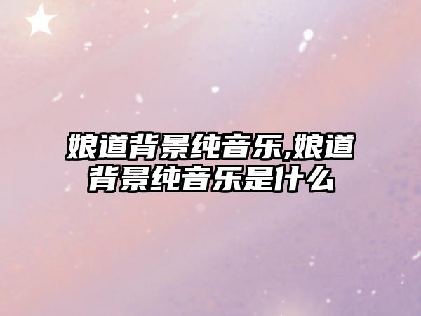 娘道背景純音樂,娘道背景純音樂是什么