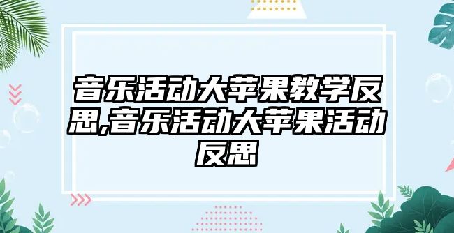 音樂活動大蘋果教學反思,音樂活動大蘋果活動反思