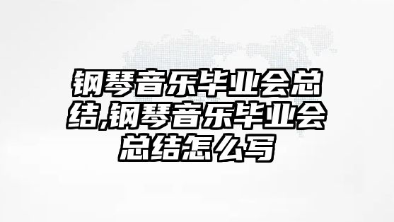 鋼琴音樂畢業會總結,鋼琴音樂畢業會總結怎么寫