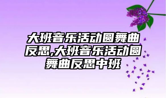 大班音樂活動圓舞曲反思,大班音樂活動圓舞曲反思中班