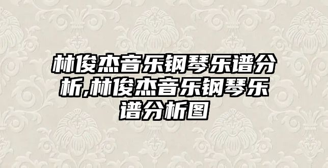 林俊杰音樂鋼琴樂譜分析,林俊杰音樂鋼琴樂譜分析圖