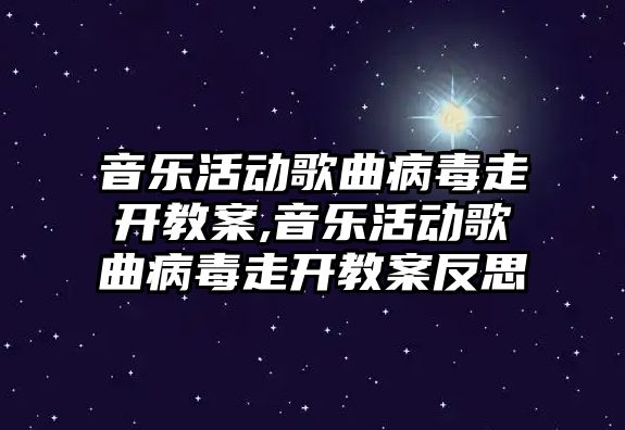 音樂活動歌曲病毒走開教案,音樂活動歌曲病毒走開教案反思