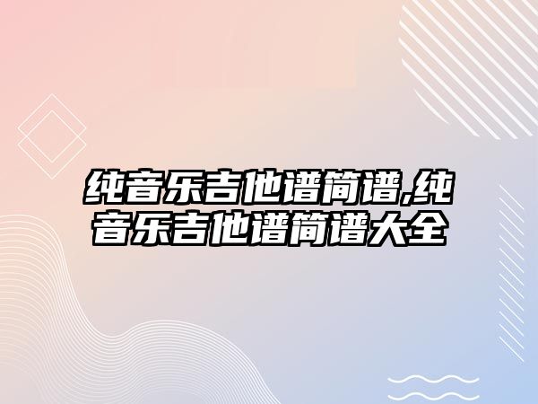 純音樂吉他譜簡譜,純音樂吉他譜簡譜大全