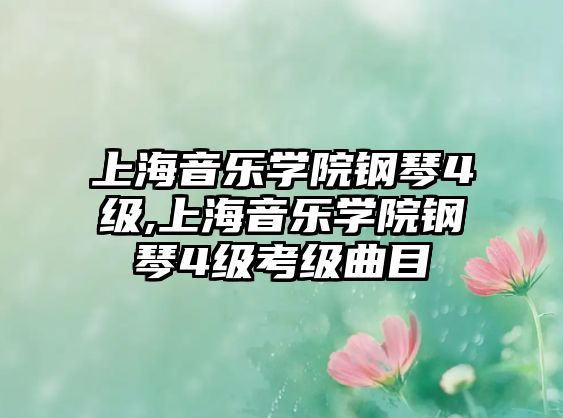 上海音樂學(xué)院鋼琴4級,上海音樂學(xué)院鋼琴4級考級曲目