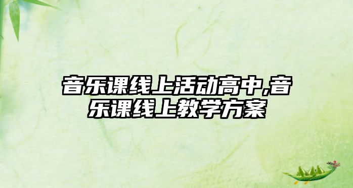 音樂課線上活動高中,音樂課線上教學(xué)方案