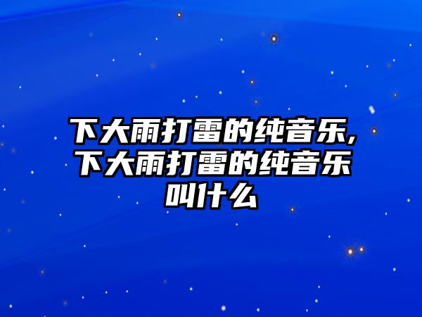 下大雨打雷的純音樂,下大雨打雷的純音樂叫什么