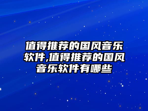 值得推薦的國風(fēng)音樂軟件,值得推薦的國風(fēng)音樂軟件有哪些