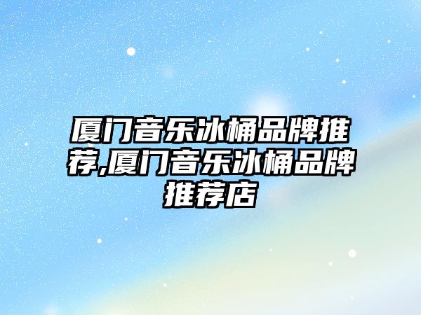 廈門音樂冰桶品牌推薦,廈門音樂冰桶品牌推薦店